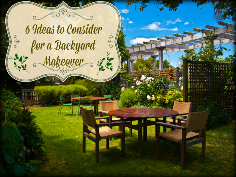 6 Ideas to Consider for a Backyard Makeover