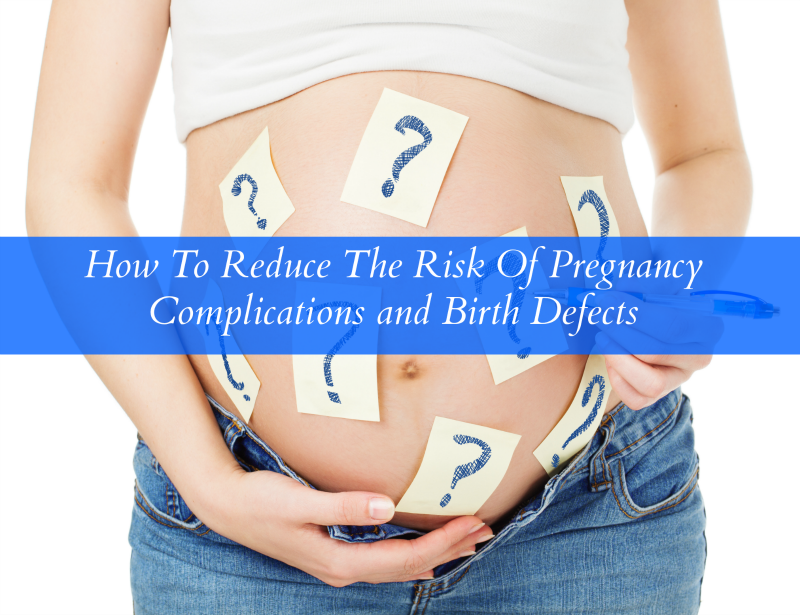 How To Reduce The Risk Of Pregnancy Complications and Birth Defects